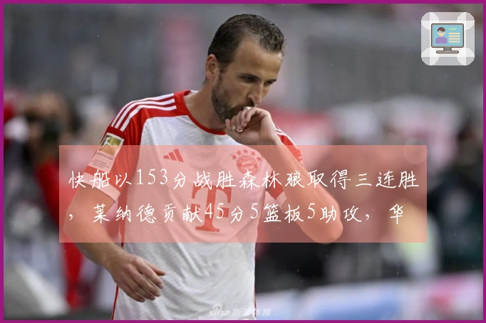 快船以153分战胜森林狼取得三连胜，莱纳德贡献45分5篮板5助攻，华子贡献36分5助攻