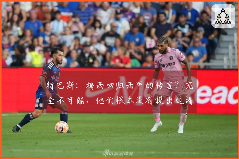 特巴斯：梅西回归西甲的传言？完全不可能，他们根本没有提出过请求