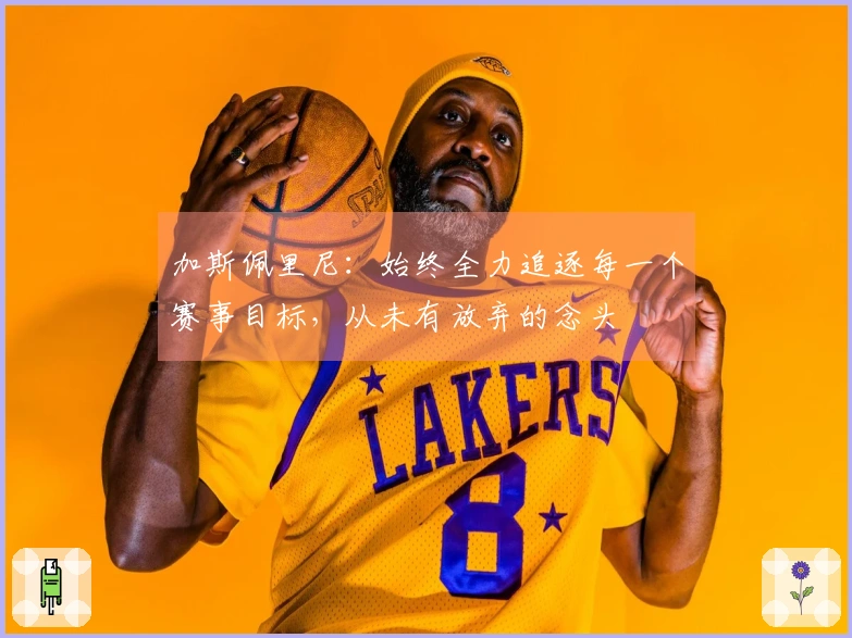 加斯佩里尼：始终全力追逐每一个赛事目标，从未有放弃的念头