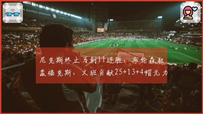 尼克斯终止马刺11连胜，布伦森狂轰福克斯，文班贡献25+13+4帽无力回天