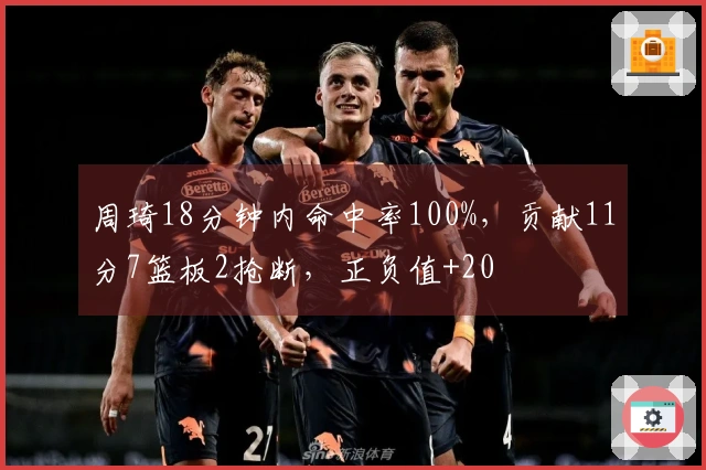 周琦18分钟内命中率100%，贡献11分7篮板2抢断，正负值+20