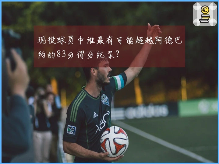 现役球员中谁最有可能超越阿德巴约的83分得分纪录？