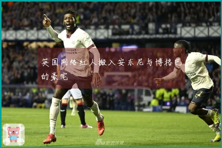 英国网络红人搬入安东尼与博格巴的豪宅