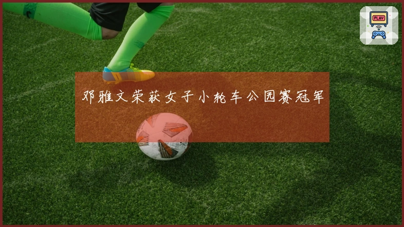邓雅文荣获女子小轮车公园赛冠军