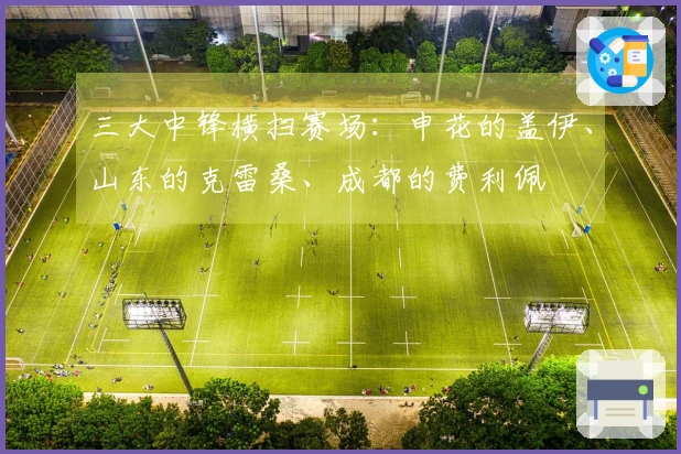 三大中锋横扫赛场：申花的盖伊、山东的克雷桑、成都的费利佩