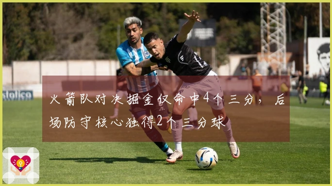 火箭队对决掘金仅命中4个三分，后场防守核心独得2个三分球