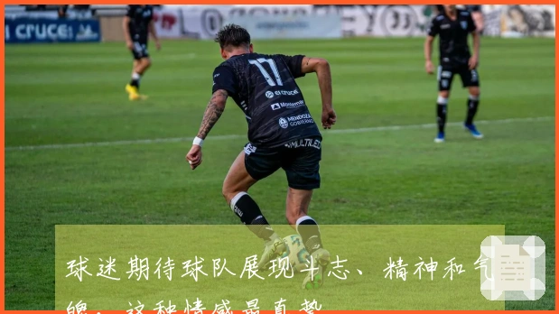 球迷期待球队展现斗志、精神和气魄，这种情感最真挚
