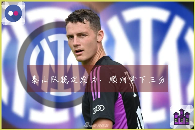 泰山队稳定发力，顺利拿下三分