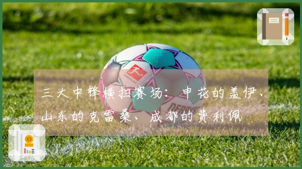 三大中锋横扫赛场：申花的盖伊、山东的克雷桑、成都的费利佩