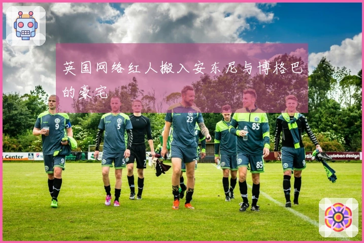 英国网络红人搬入安东尼与博格巴的豪宅