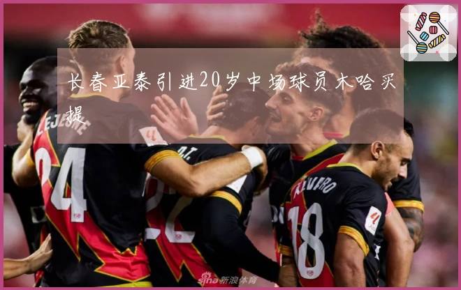 长春亚泰引进20岁中场球员木哈买提